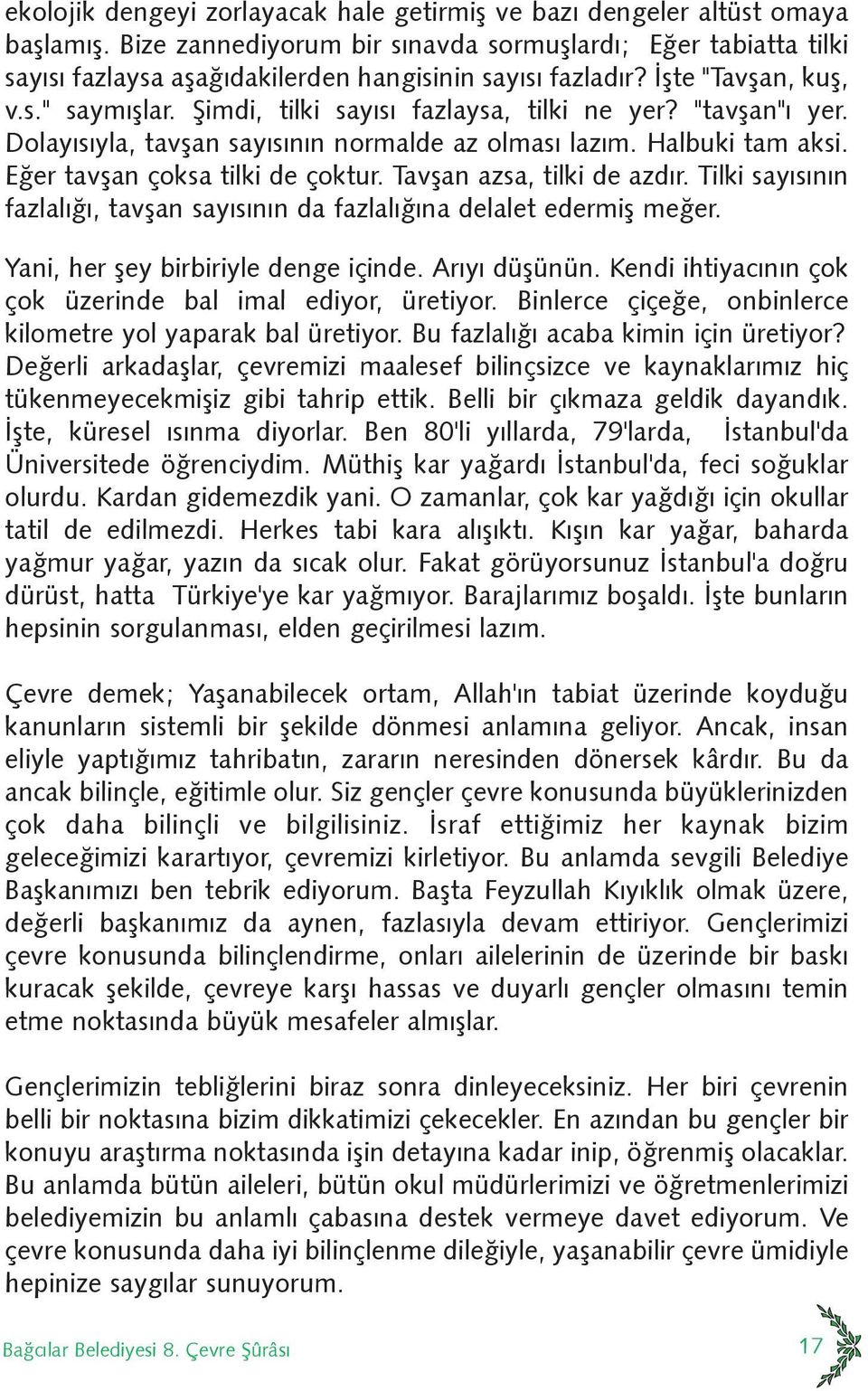 Þimdi, tilki sayýsý fazlaysa, tilki ne yer? "tavþan"ý yer. Dolayýsýyla, tavþan sayýsýnýn normalde az olmasý lazým. Halbuki tam aksi. Eðer tavþan çoksa tilki de çoktur. Tavþan azsa, tilki de azdýr.