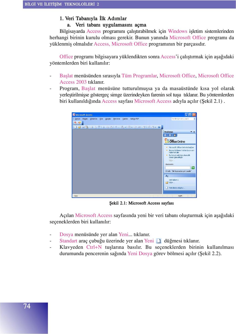 Office program bilgisayara yüklendikten sonra Access i çal flt rmak için afla daki yöntemlerden biri kullan l r: - Bafllat menüsünden s ras yla Tüm Programlar, Microsoft Office, Microsoft Office