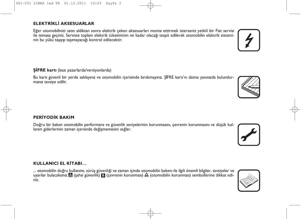 Serviste toplam elektrik tüketiminin ne kadar olacaðý tespit edilerek otomobilin elektrik sisteminin bu yükü taþýyýp taþýmayacaðý kontrol edilecektir.