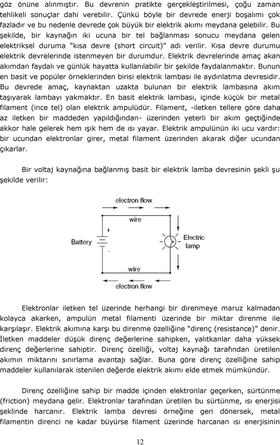 Bu şekilde, bir kaynağın iki ucuna bir tel bağlanması sonucu meydana gelen elektriksel duruma kısa devre (short circuit) adı verilir. Kısa devre durumu elektrik devrelerinde istenmeyen bir durumdur.