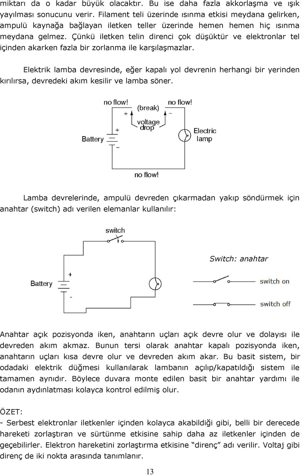 Çünkü iletken telin direnci çok düşüktür ve elektronlar tel içinden akarken fazla bir zorlanma ile karşılaşmazlar.