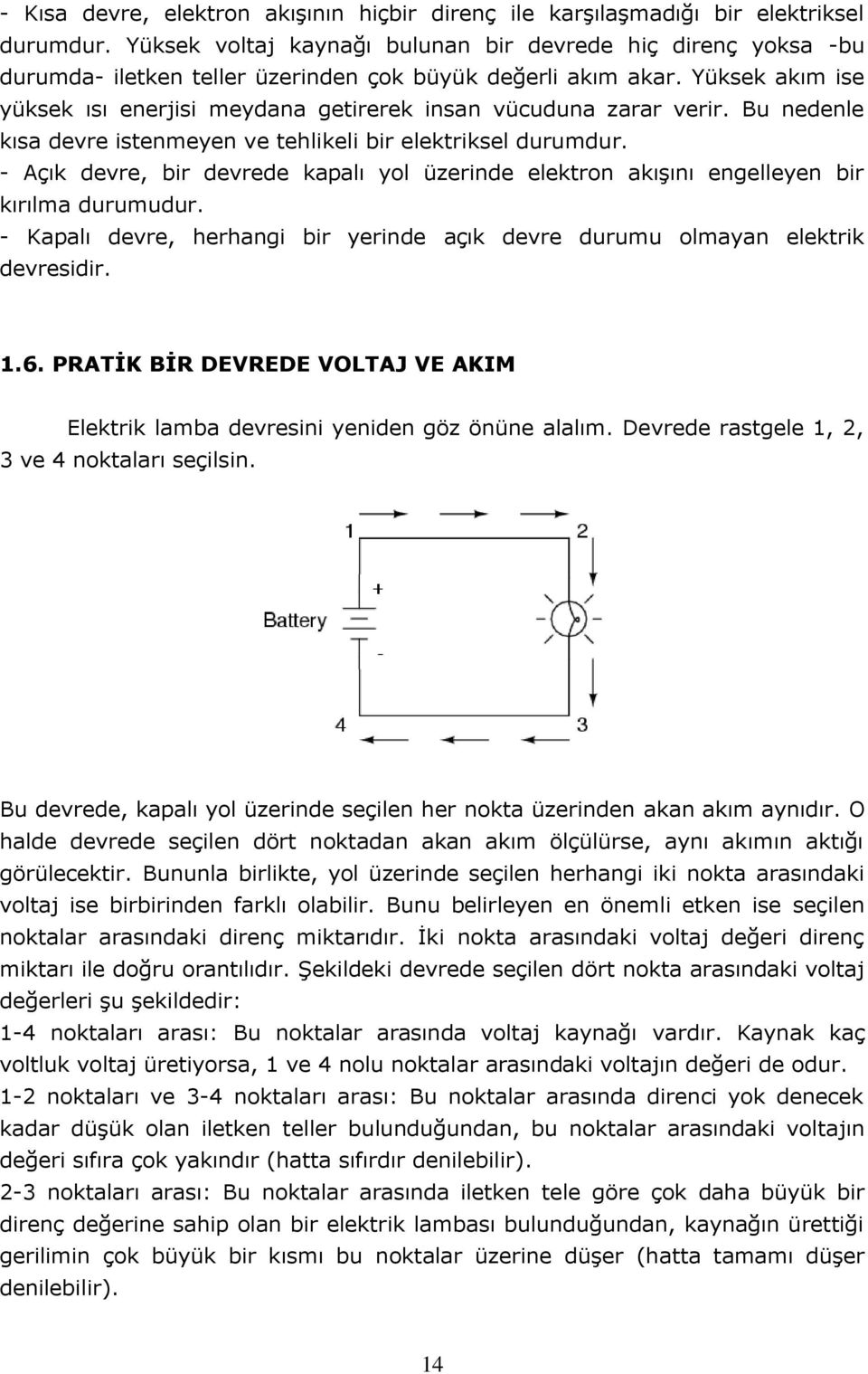 Yüksek akım ise yüksek ısı enerjisi meydana getirerek insan vücuduna zarar verir. Bu nedenle kısa devre istenmeyen ve tehlikeli bir elektriksel durumdur.