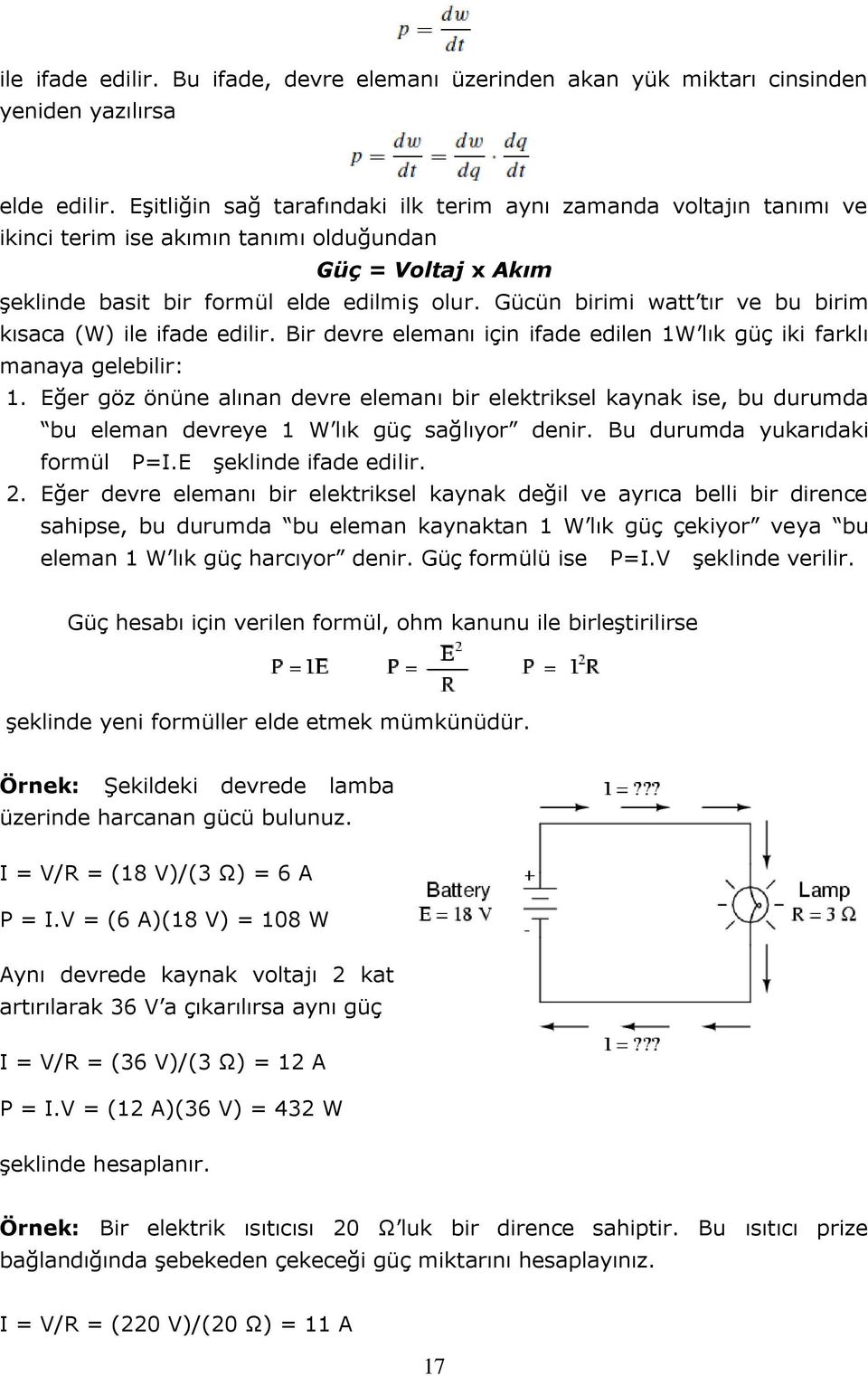 Gücün birimi watt tır ve bu birim kısaca (W) ile ifade edilir. Bir devre elemanı için ifade edilen 1W lık güç iki farklı manaya gelebilir: 1.