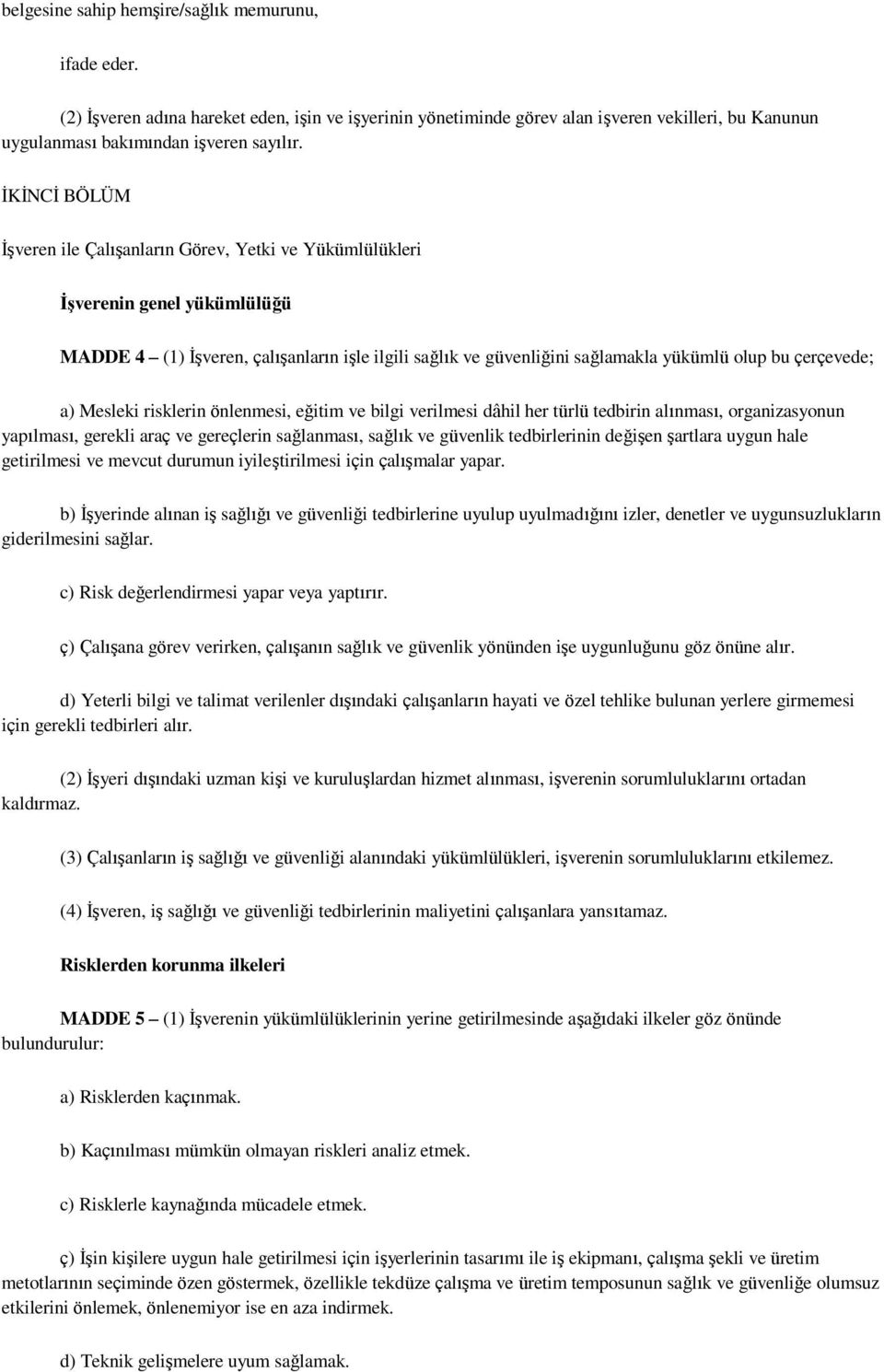 çerçevede; a) Mesleki risklerin önlenmesi, eğitim ve bilgi verilmesi dâhil her türlü tedbirin alınması, organizasyonun yapılması, gerekli araç ve gereçlerin sağlanması, sağlık ve güvenlik