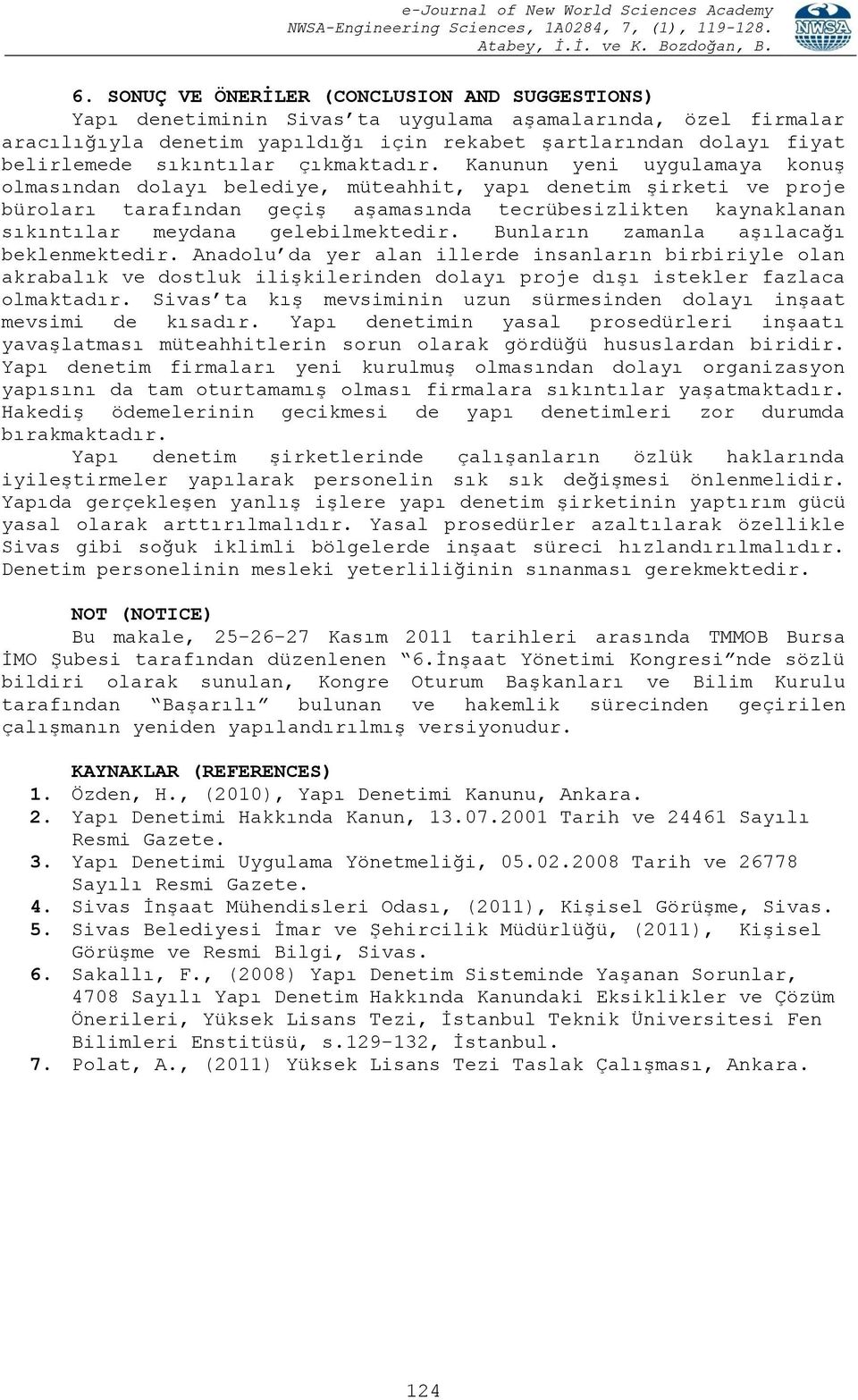 Kanunun yeni uygulamaya konuģ olmasından dolayı belediye, müteahhit, yapı denetim Ģirketi ve proje büroları tarafından geçiģ aģamasında tecrübesizlikten kaynaklanan sıkıntılar meydana gelebilmektedir.