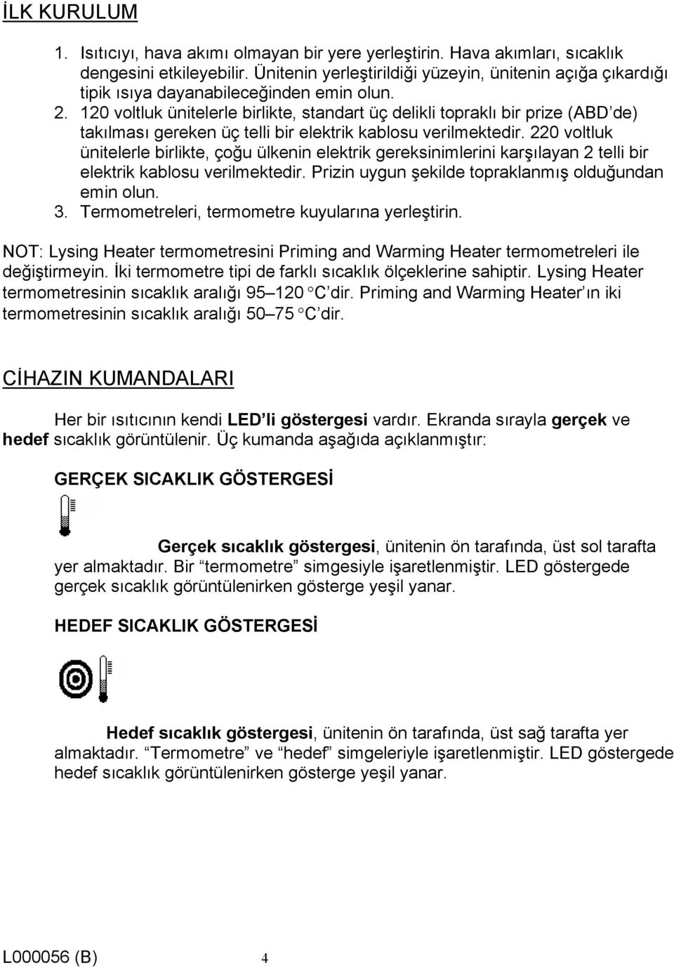 120 voltluk ünitelerle birlikte, standart üç delikli topraklı bir prize (ABD de) takılması gereken üç telli bir elektrik kablosu verilmektedir.