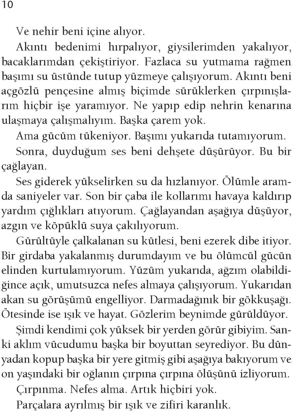 Başımı yukarıda tutamıyorum. Sonra, duyduğum ses beni dehşete düşürüyor. Bu bir çağlayan. Ses giderek yükselirken su da hızlanıyor. Ölümle aramda saniyeler var.