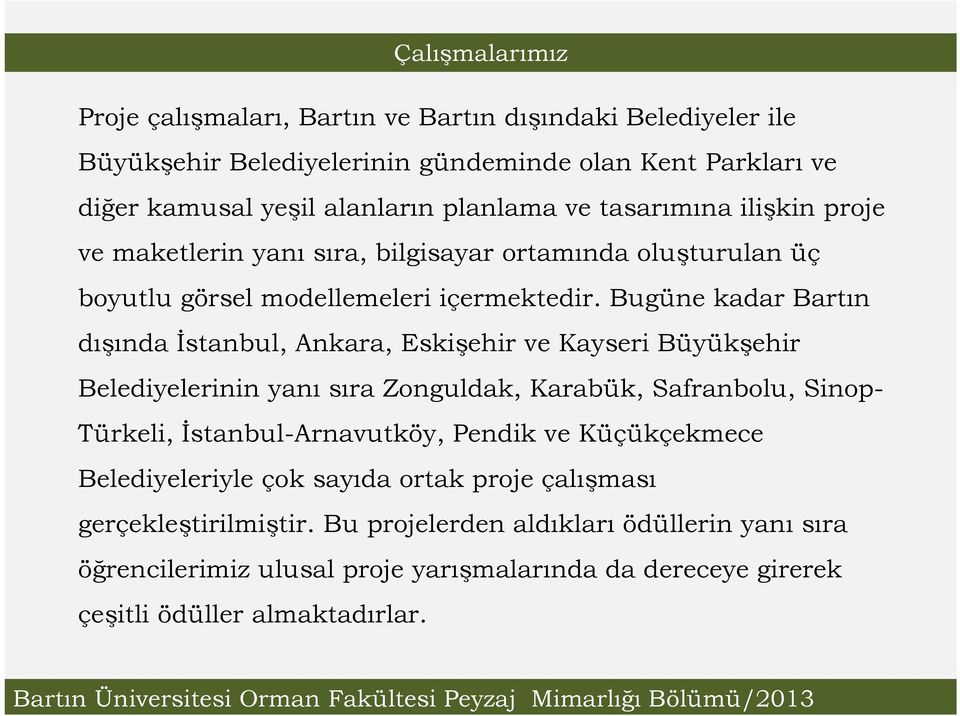 Bugüne kadar Bartın dışında İstanbul, Ankara, Eskişehir ve Kayseri Büyükşehir Belediyelerinin yanı sıra Zonguldak, Karabük, Safranbolu, Sinop- Türkeli, İstanbul-Arnavutköy,