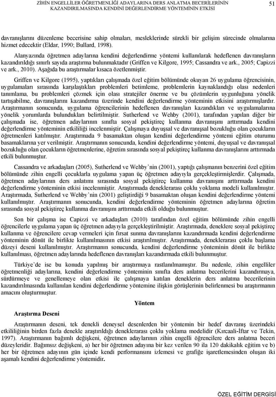 Alanyazında öğretmen adaylarına kendini değerlendirme yöntemi kullanılarak hedeflenen davranışların kazandırıldığı sınırlı sayıda araştırma bulunmaktadır (Griffen ve Kilgore, 1995; Cassandra ve ark.