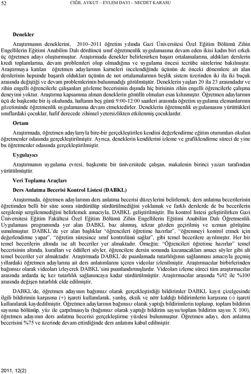 Araştırmada denekler belirlenirken başarı ortalamalarına, aldıkları derslerin kredi toplamlarına, devam problemleri olup olmadığına ve uygulama öncesi tecrübe sürelerine bakılmıştır.