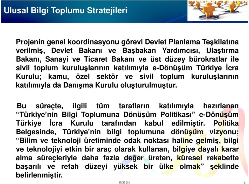 Bu süreçte, ilgili tüm tarafların katılımıyla hazırlanan Türkiye nin Bilgi Toplumuna Dönüşüm Politikası e-dönüşüm Türkiye İcra Kurulu tarafından kabul edilmiştir.