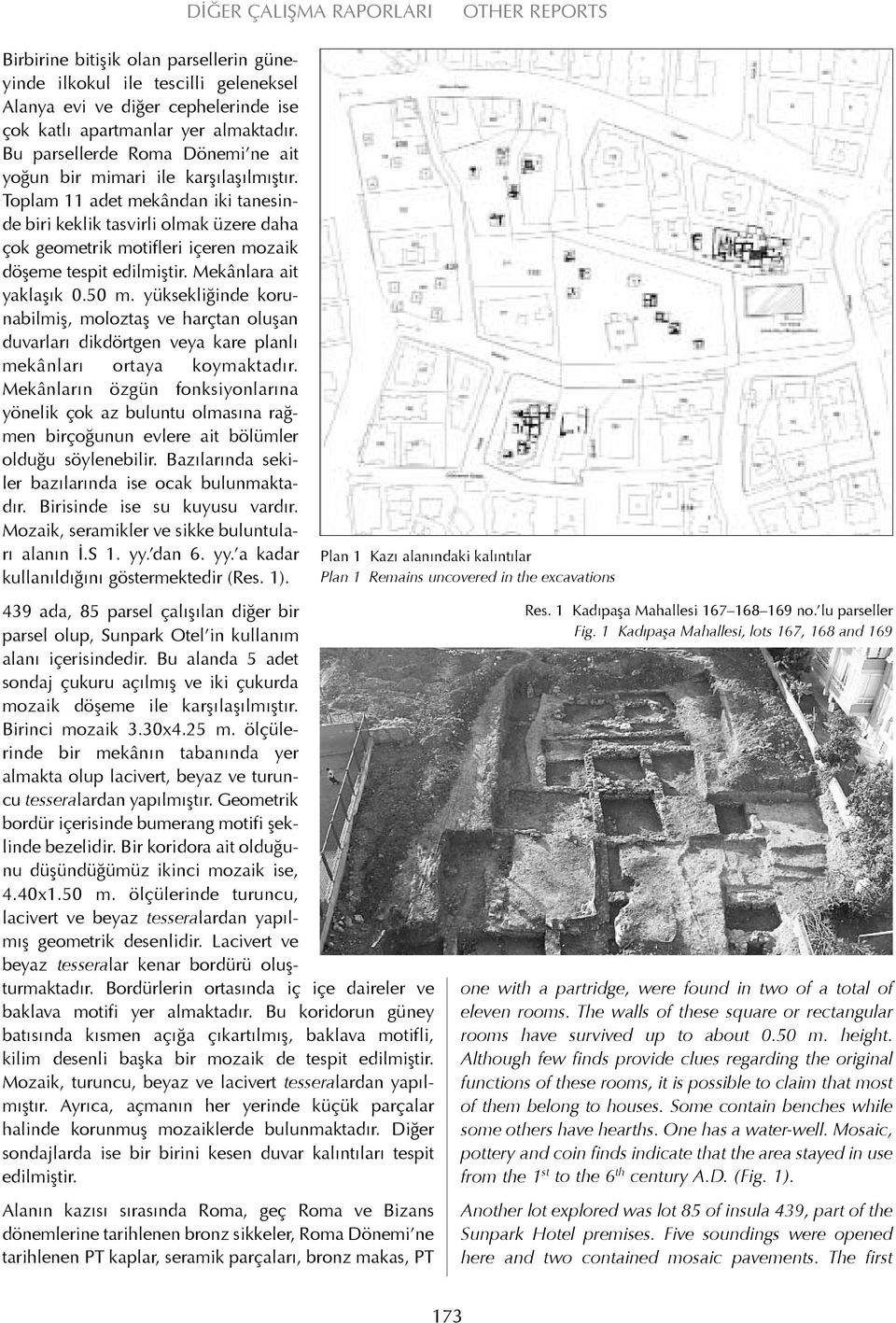 Toplam 11 adet mekândan iki tanesinde biri keklik tasvirli olmak üzere daha çok geometrik motifleri içeren mozaik döşeme tespit edilmiştir. Mekânlara ait yaklaşık 0.50 m.