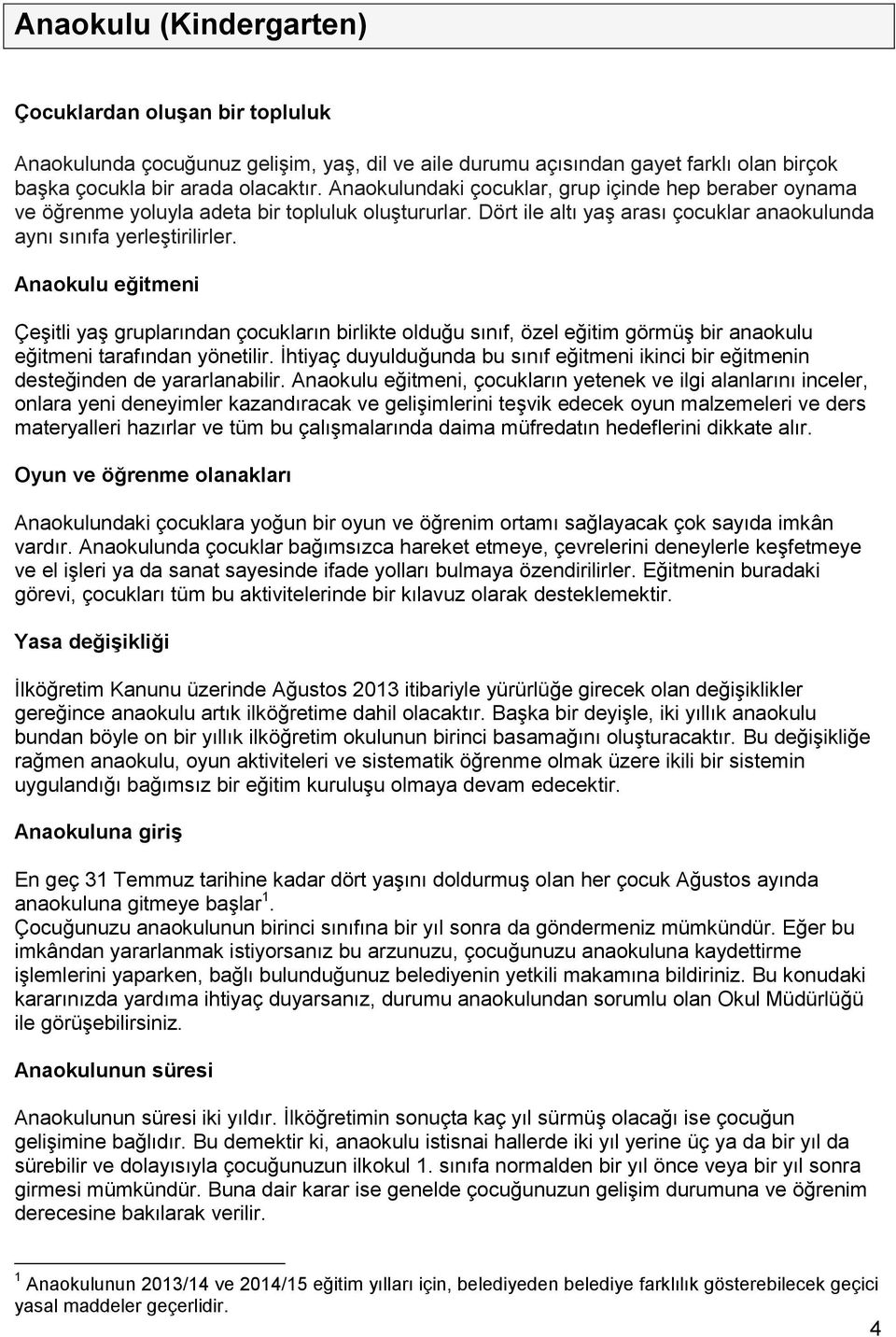 Anaokulu eğitmeni Çeşitli yaş gruplarından çocukların birlikte olduğu sınıf, özel eğitim görmüş bir anaokulu eğitmeni tarafından yönetilir.