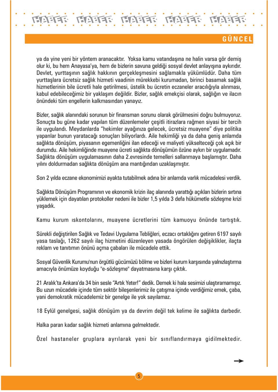 Daha tüm yurttaþlara ücretsiz saðlýk hizmeti vaadinin mürekkebi kurumadan, birinci basamak saðlýk hizmetlerinin bile ücretli hale getirilmesi, üstelik bu ücretin eczaneler aracýlýðýyla alýnmasý,