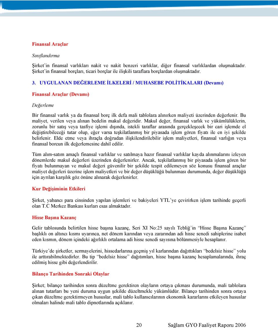 UYGULANAN DEĞERLEME İLKELERİ / MUHASEBE POLİTİKALARI (Devamı) Finansal Araçlar (Devamı) Değerleme Bir finansal varlık ya da finansal borç ilk defa mali tablolara alınırken maliyeti üzerinden