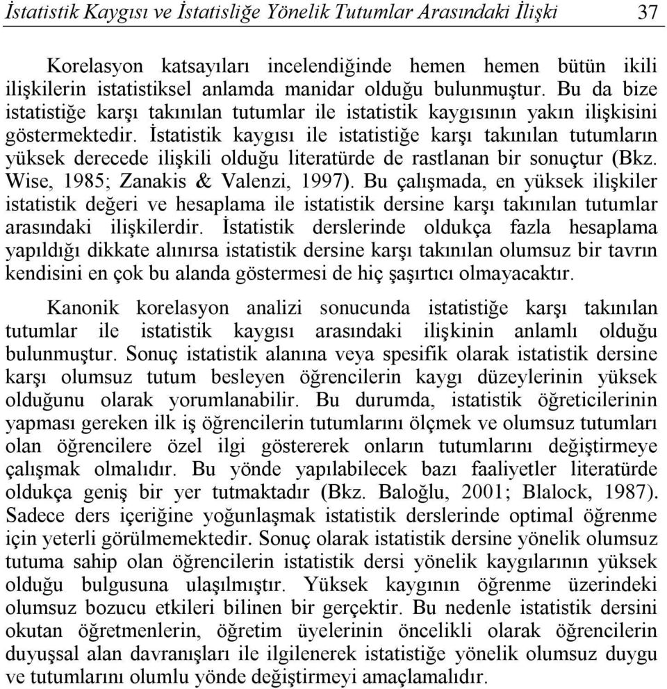 İstatistik kaygısı ile istatistiğe karşı takınılan tutumların yüksek derecede ilişkili olduğu literatürde de rastlanan bir sonuçtur (Bkz. Wise, 1985; Zanakis & Valenzi, 1997).