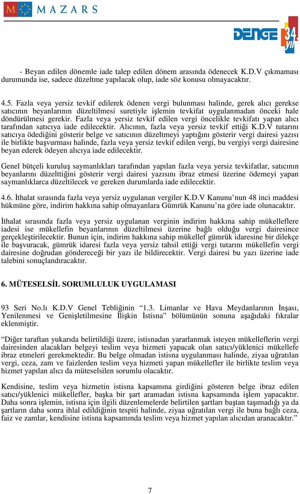 Fazla veya yersiz tevkif edilen vergi öncelikle tevkifatı yapan alıcı tarafından satıcıya iade edilecektir. Alıcının, fazla veya yersiz tevkif ettiği K.D.