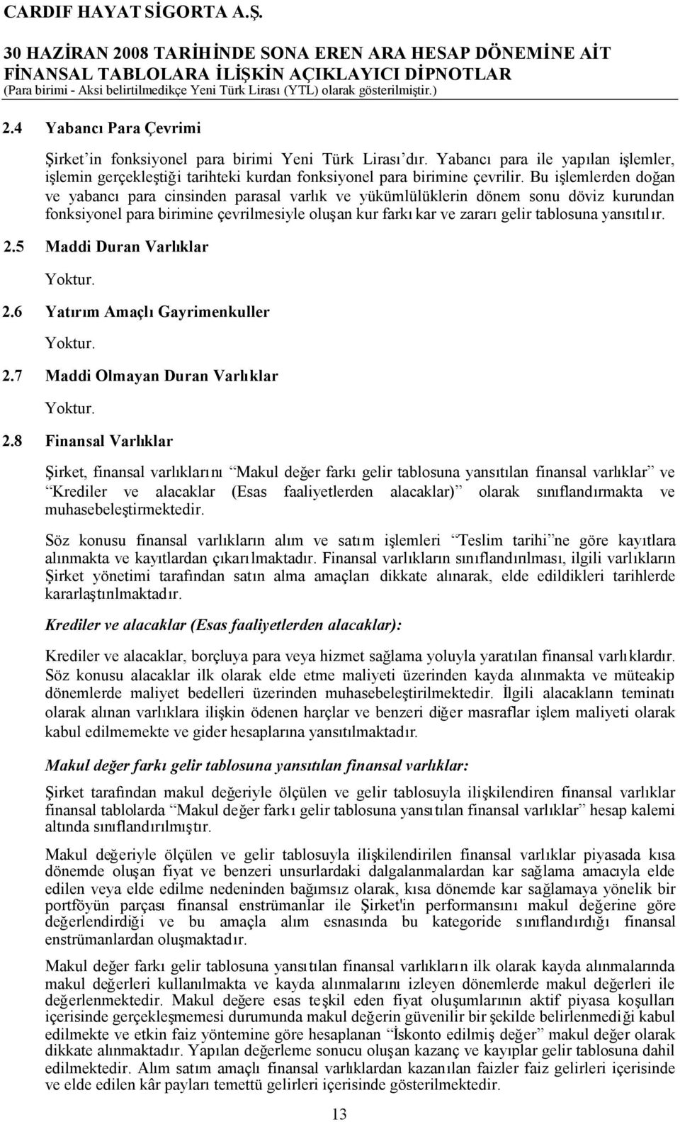 Bu işlemlerden doğan ve yabancıpara cinsinden parasal varlık ve yükümlülüklerin dönem sonu döviz kurundan fonksiyonel para birimine çevrilmesiyle oluşan kur farkıkar ve zararıgelir tablosuna