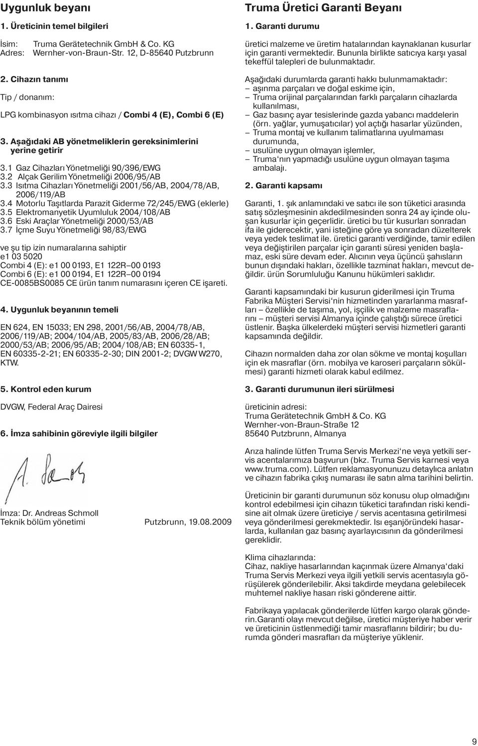 Cihazın tanımı Tip / donanım: LPG kombinasyon ısıtma cihazı / Combi 4 (E), Combi 6 (E) 3. Aşağıdaki AB yönetmeliklerin gereksinimlerini yerine getirir 3.1 Gaz Cihazları Yönetmeliği 90/396/EWG 3.