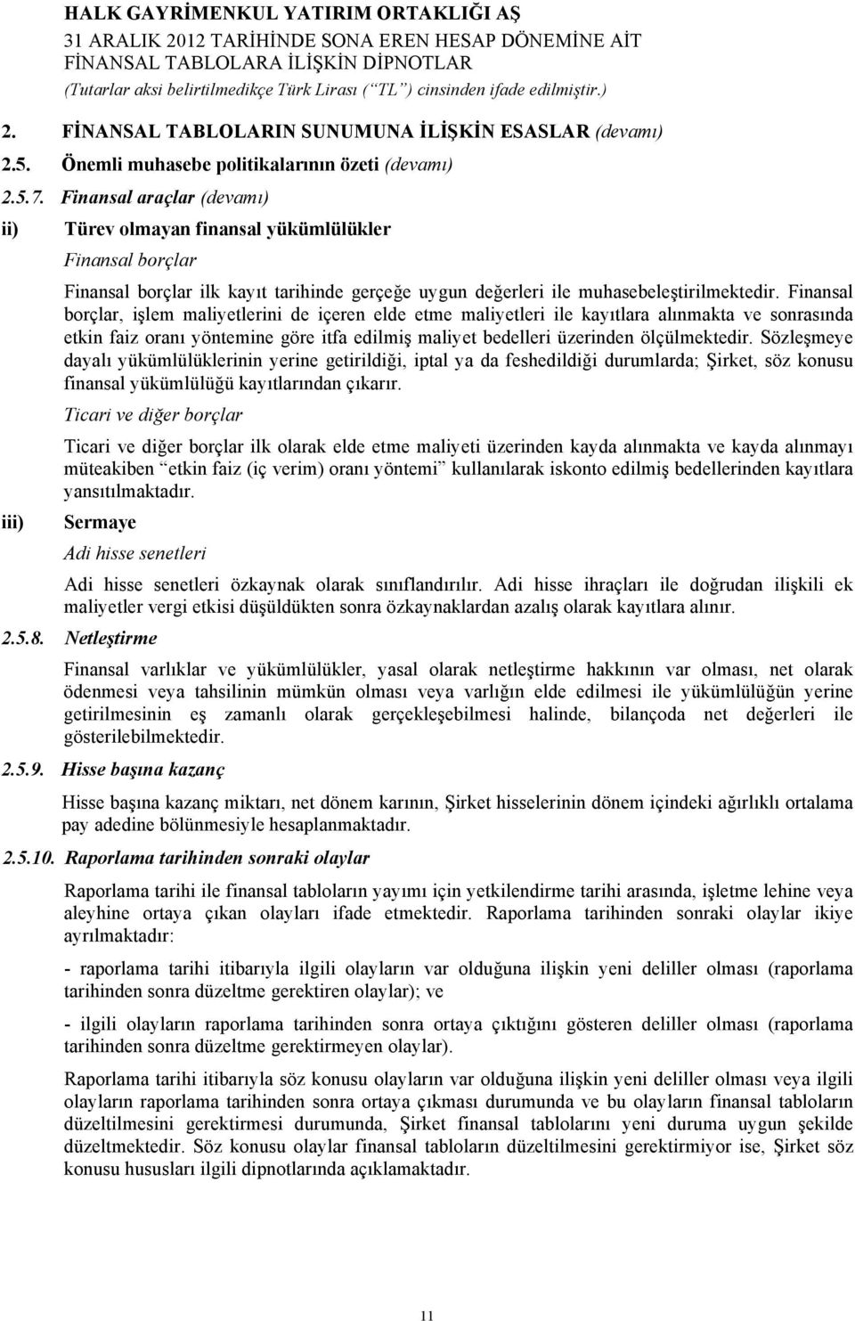 Finansal borçlar, işlem maliyetlerini de içeren elde etme maliyetleri ile kayıtlara alınmakta ve sonrasında etkin faiz oranı yöntemine göre itfa edilmiş maliyet bedelleri üzerinden ölçülmektedir.