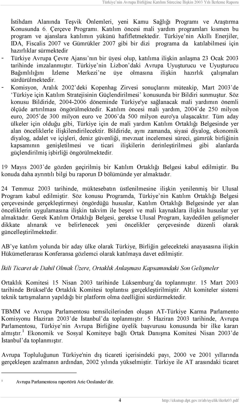 Türkiye nin Akıllı Enerjiler, IDA, Fiscalis 2007 ve Gümrükler 2007 gibi bir dizi programa da katılabilmesi için hazırlıklar sürmektedir - Türkiye Avrupa Çevre Ajansı nın bir üyesi olup, katılıma