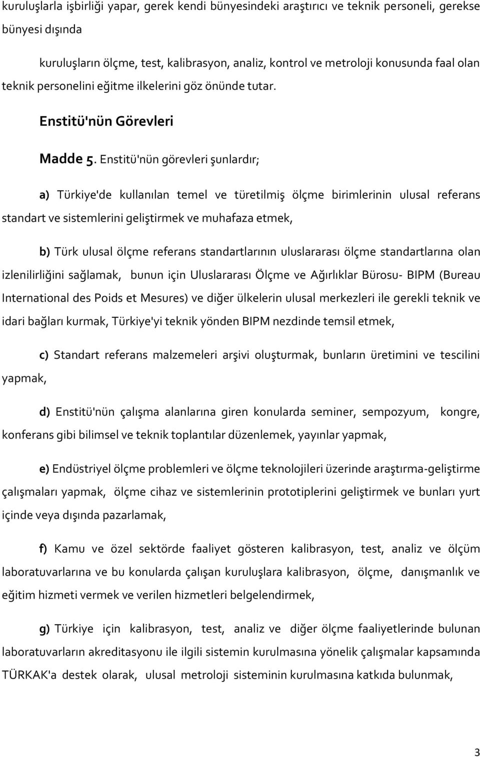 Enstitü'nün görevleri şunlardır; a) Türkiye'de kullanılan temel ve türetilmiş ölçme birimlerinin ulusal referans standart ve sistemlerini geliştirmek ve muhafaza etmek, b) Türk ulusal ölçme referans