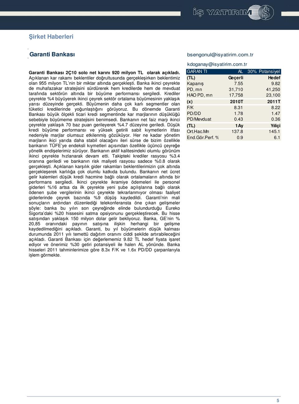 Banka ikinci çeyrekte de muhafazakar stratejisini sürdürerek hem kredilerde hem de mevduat tarafında sektörün altında bir büyüme performansı sergiledi.