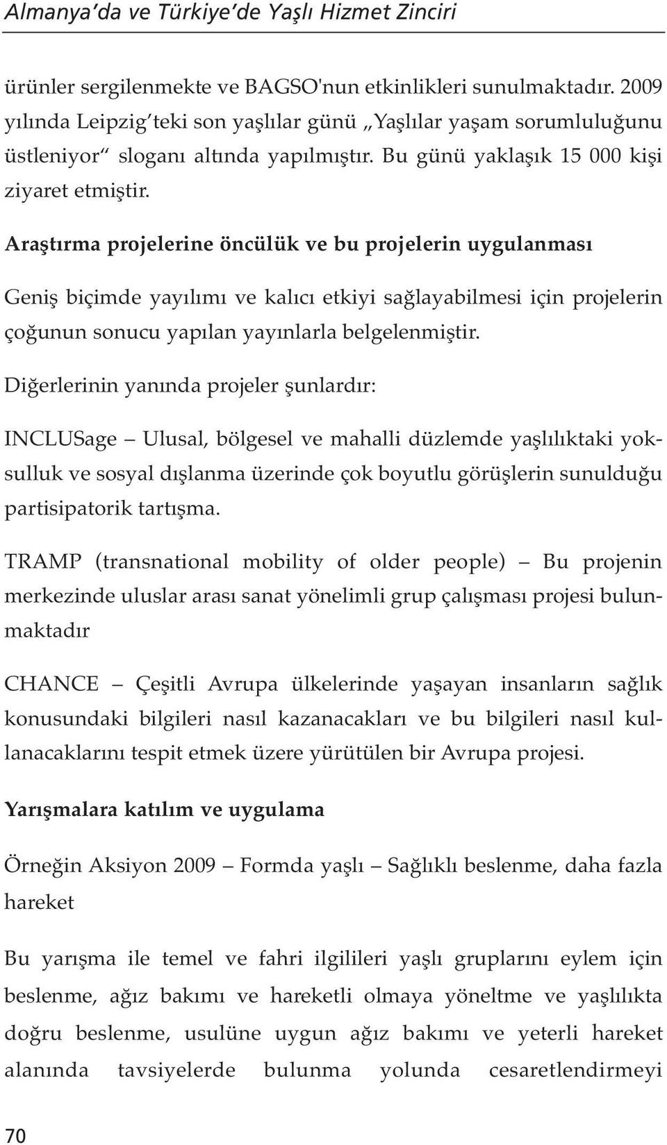 Araştırma projelerine öncülük ve bu projelerin uygulanması Geniş biçimde yayılımı ve kalıcı etkiyi sağlayabilmesi için projelerin çoğunun sonucu yapılan yayınlarla belgelenmiştir.