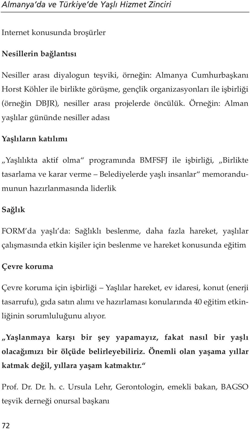 Örneğin: Alman yaşlılar gününde nesiller adası Yaşlıların katılımı Yaşlılıkta aktif olma programında BMFSFJ ile işbirliği, Birlikte tasarlama ve karar verme Belediyelerde yaşlı insanlar