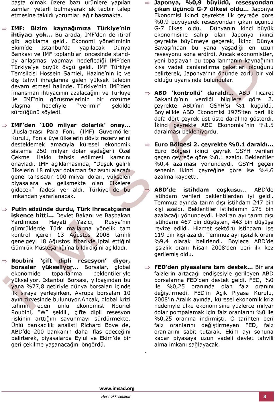 Ekonomi yönetiminin Ekim de Đstanbul da yapılacak Dünya Bankası ve IMF toplantıları öncesinde standby anlaşması yapmayı hedeflediği IMF den Türkiye ye büyük övgü geldi.