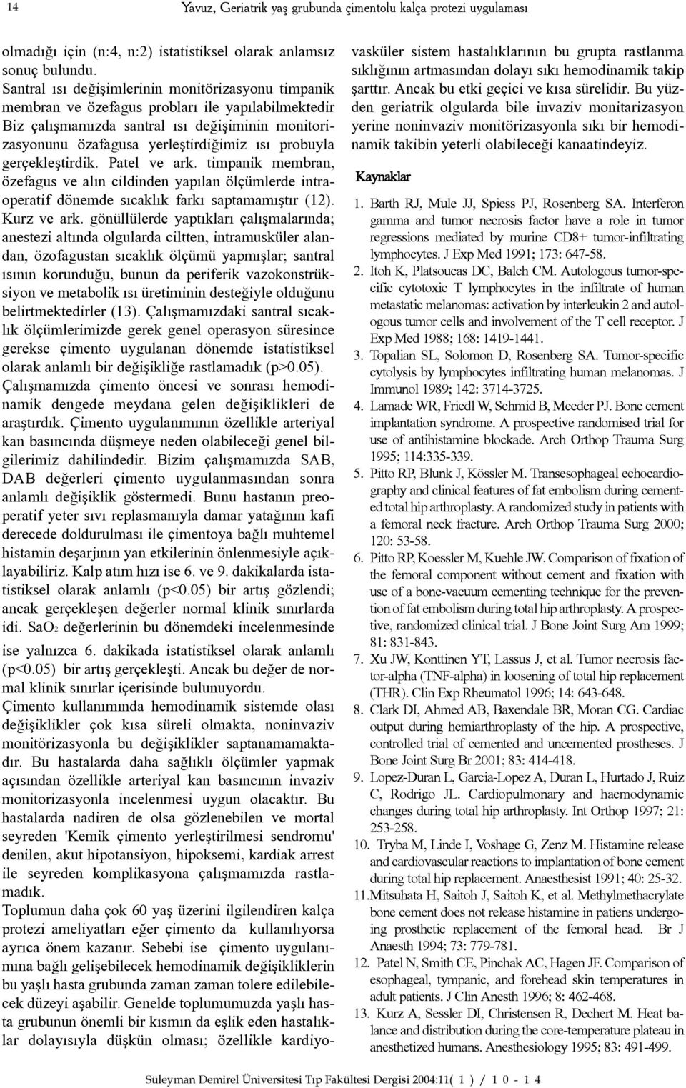 probuyla gerçekleþtirdik. Patel ve ark. timpanik membran, özefagus ve alýn cildinden yapýlan ölçümlerde intraoperatif dönemde sýcaklýk farký saptamamýþtýr (12). Kurz ve ark.