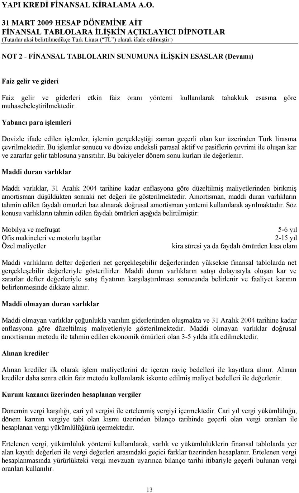 Bu işlemler sonucu ve dövize endeksli parasal aktif ve pasiflerin çevrimi ile oluşan kar ve zararlar gelir tablosuna yansıtılır. Bu bakiyeler dönem sonu kurları ile değerlenir.