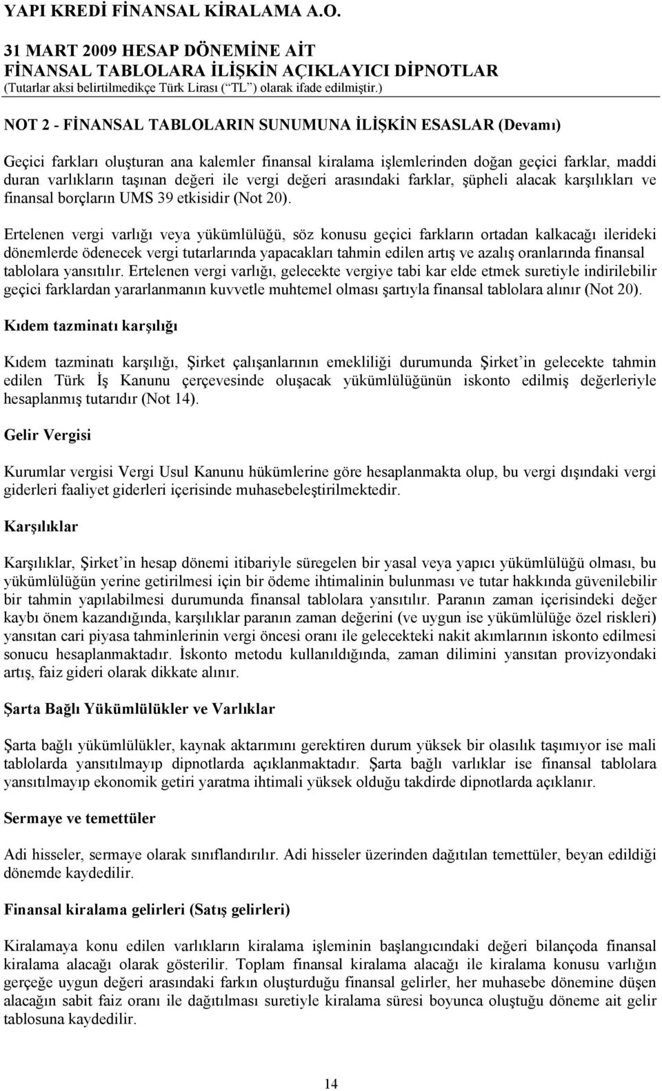 Ertelenen vergi varlığı veya yükümlülüğü, söz konusu geçici farkların ortadan kalkacağı ilerideki dönemlerde ödenecek vergi tutarlarında yapacakları tahmin edilen artış ve azalış oranlarında finansal