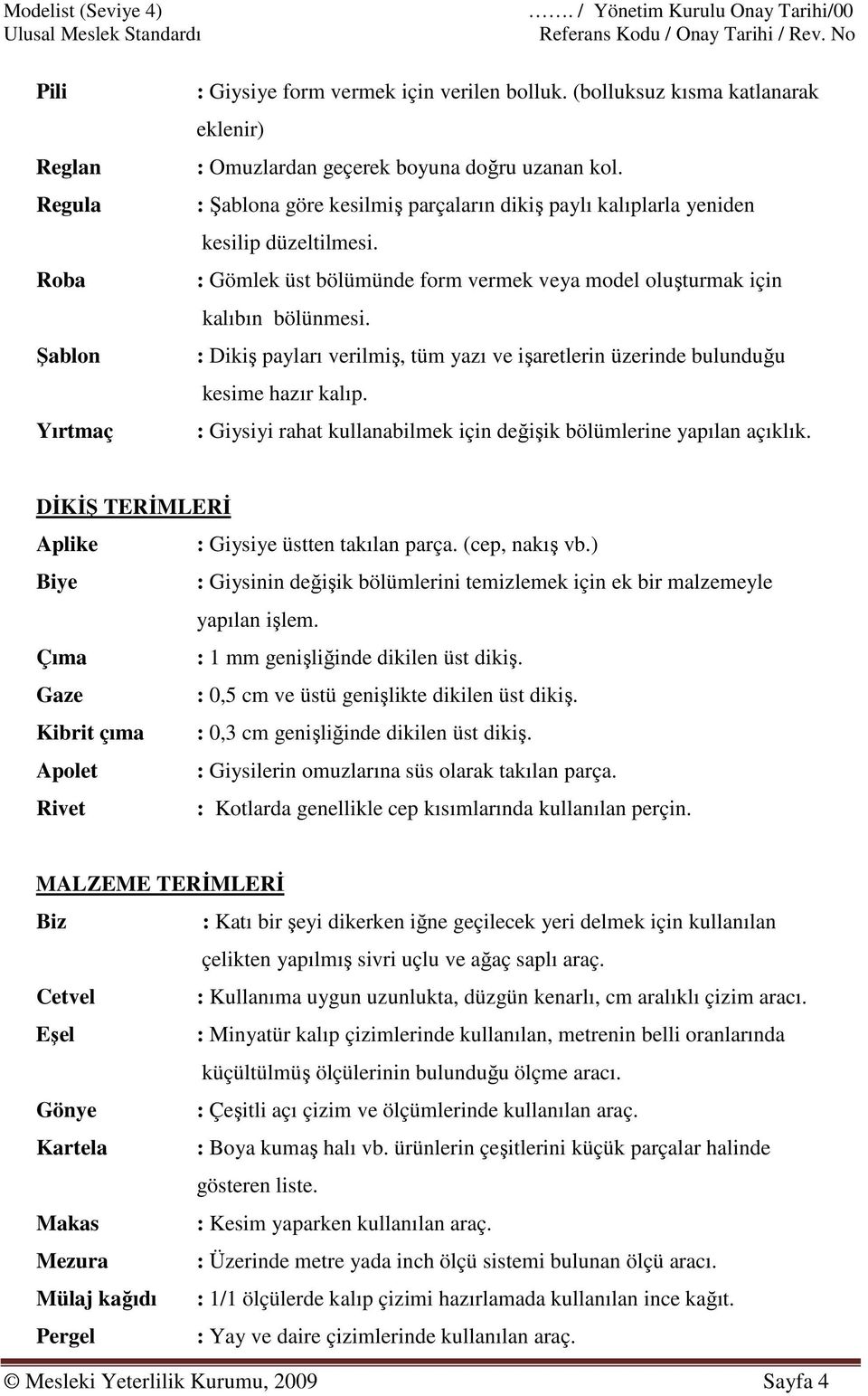 : Gömlek üst bölümünde form vermek veya model oluşturmak için kalıbın bölünmesi. : Dikiş payları verilmiş, tüm yazı ve işaretlerin üzerinde bulunduğu kesime hazır kalıp.