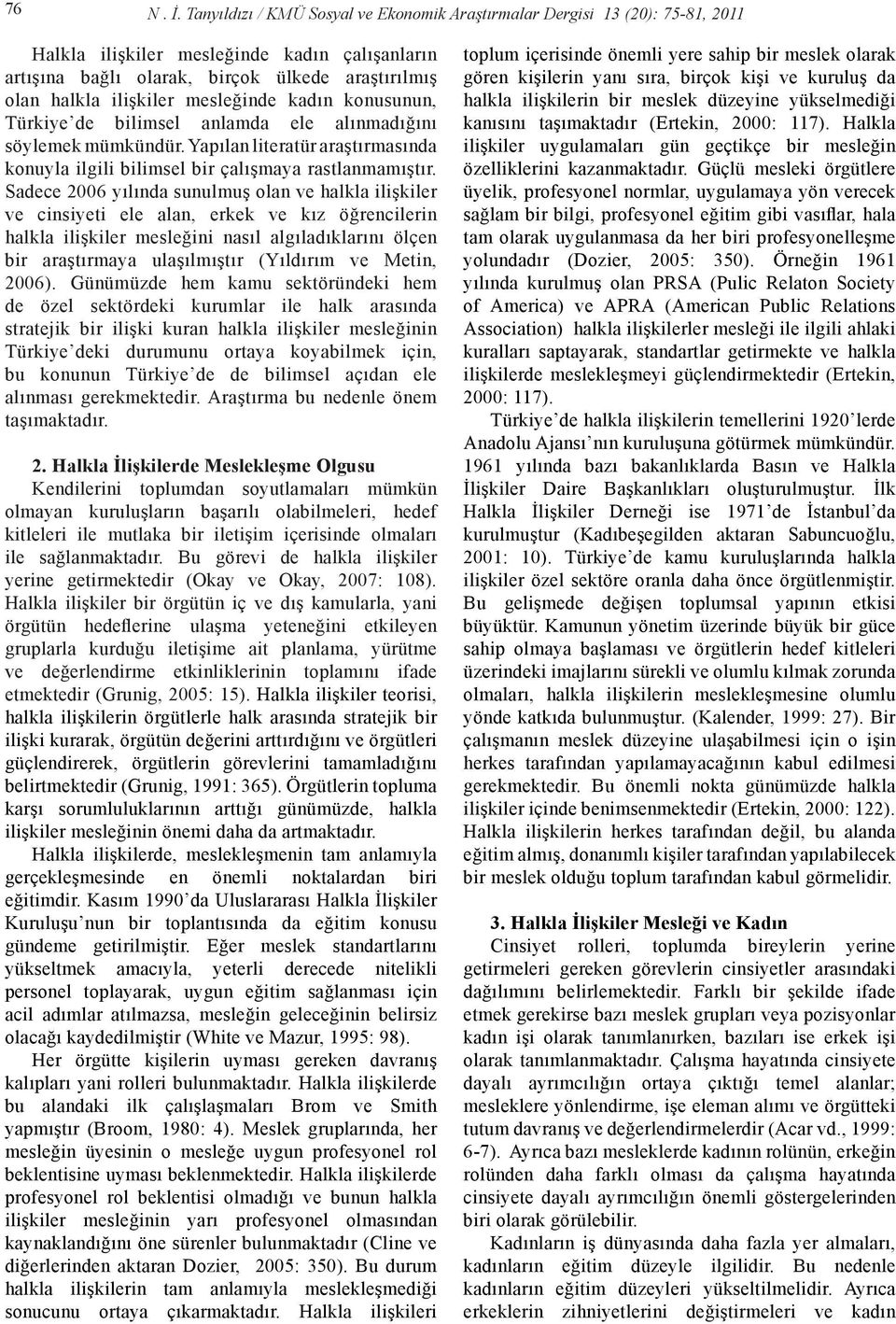 mesleğinde kadın konusunun, Türkiye de bilimsel anlamda ele alınmadığını söylemek mümkündür. Yapılan literatür araştırmasında konuyla ilgili bilimsel bir çalışmaya rastlanmamıştır.