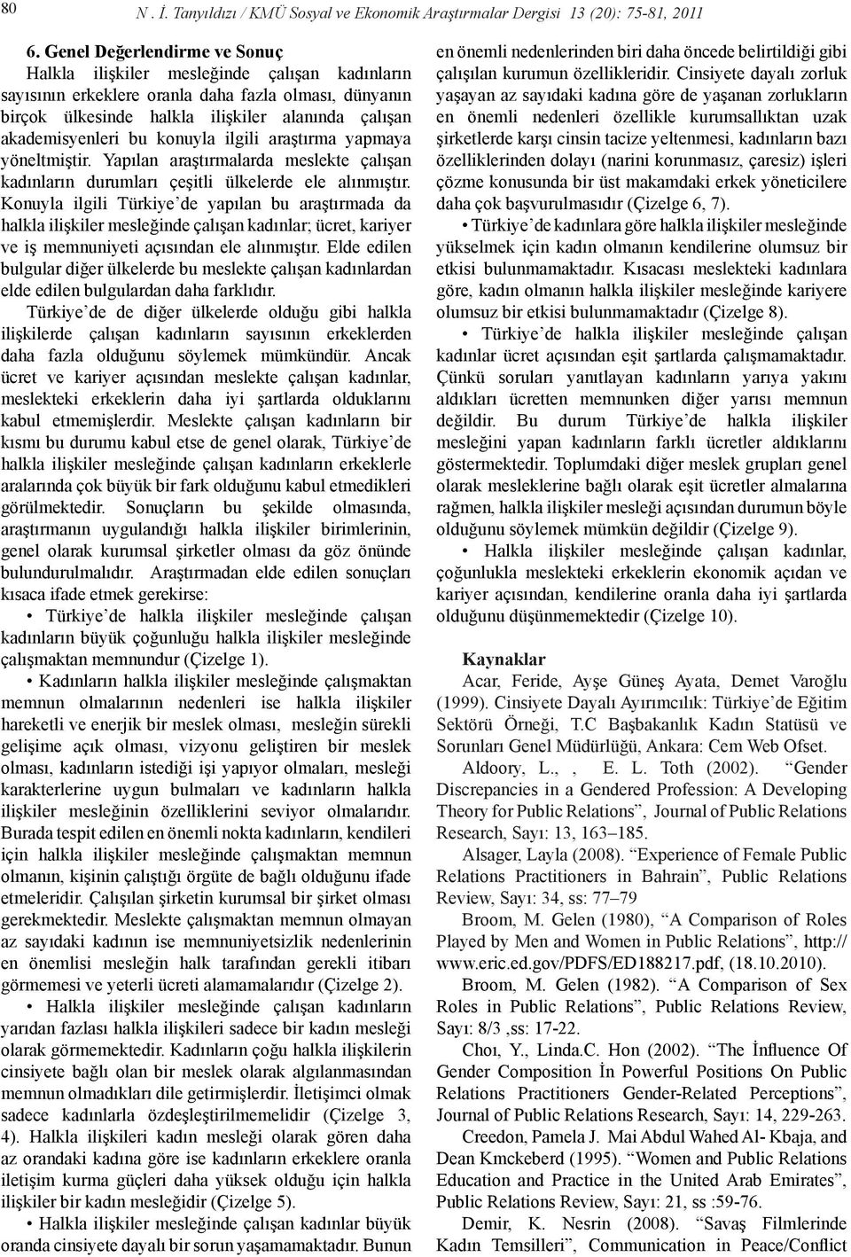 bu konuyla ilgili araştırma yapmaya yöneltmiştir. Yapılan araştırmalarda meslekte çalışan kadınların durumları çeşitli ülkelerde ele alınmıştır.