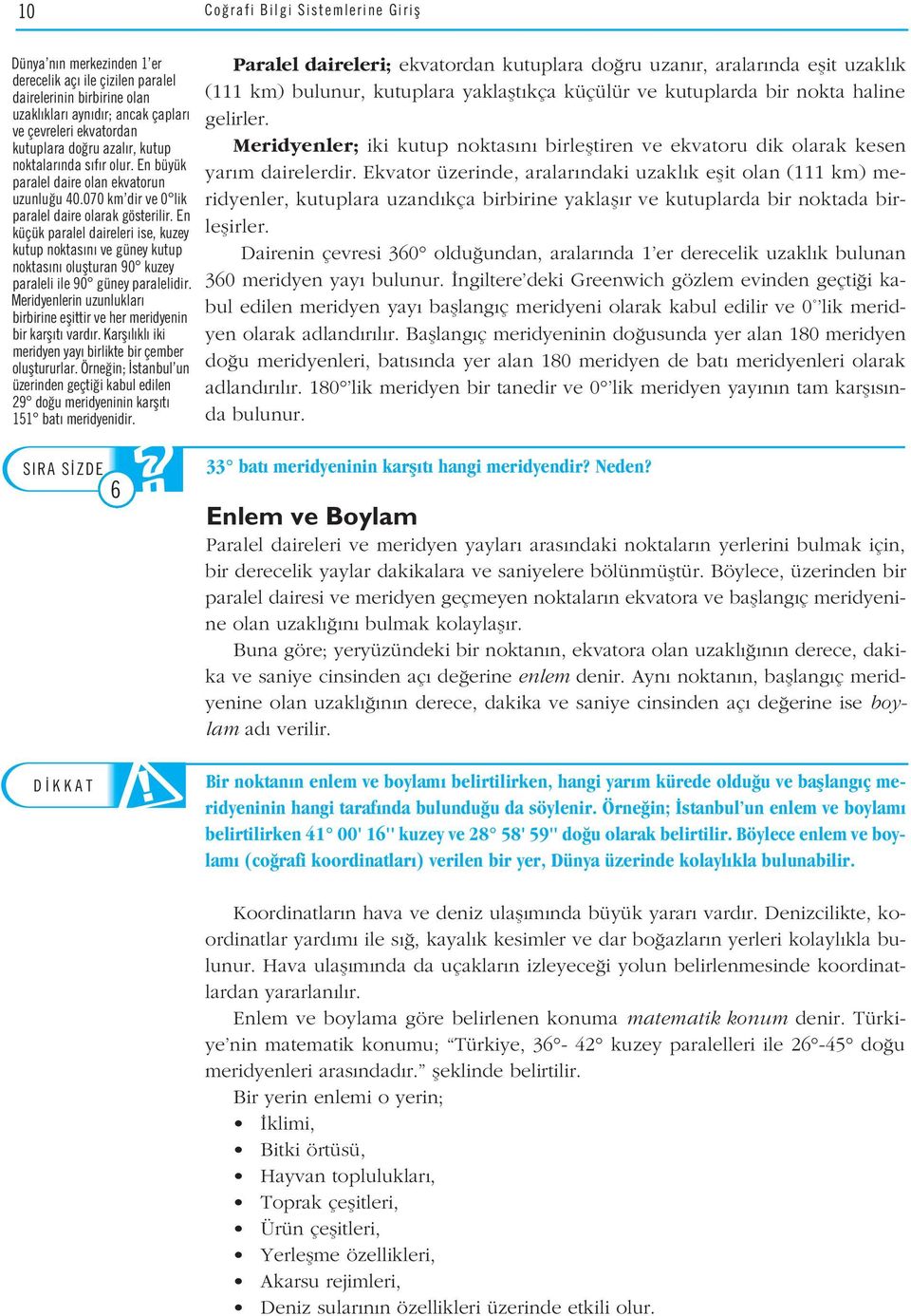 En küçük paralel daireleri ise, kuzey kutup noktas n ve güney kutup noktas n oluflturan 90 kuzey paraleli ile 90 güney paralelidir.