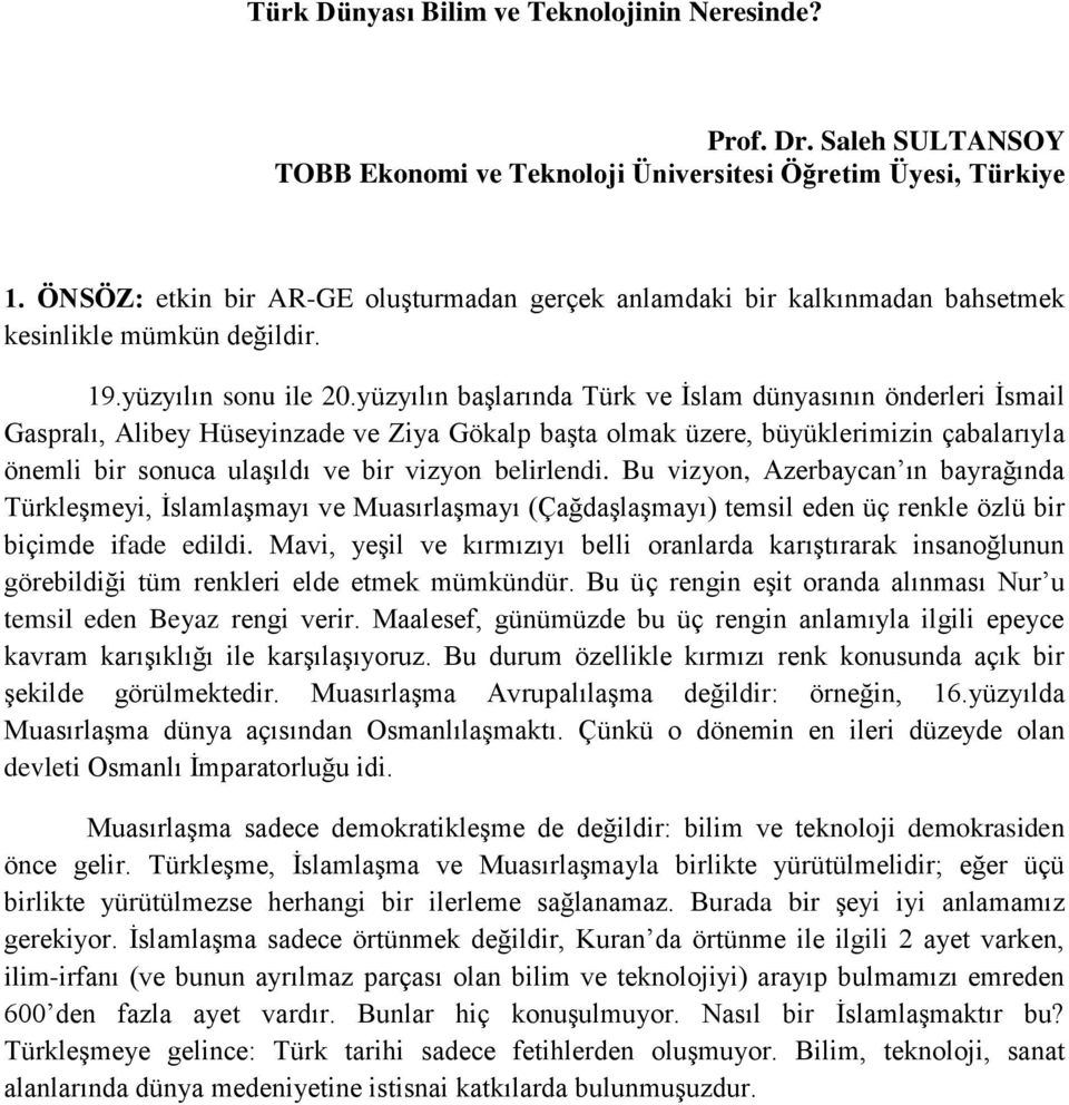 yüzyılın başlarında Türk ve İslam dünyasının önderleri İsmail Gaspralı, Alibey Hüseyinzade ve Ziya Gökalp başta olmak üzere, büyüklerimizin çabalarıyla önemli bir sonuca ulaşıldı ve bir vizyon