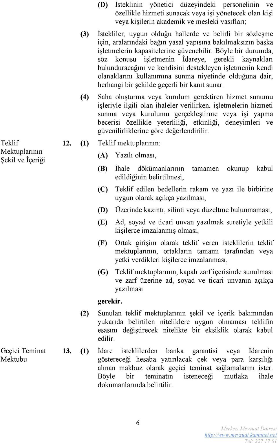 Böyle bir durumda, söz konusu işletmenin İdareye, gerekli kaynakları bulunduracağını ve kendisini destekleyen işletmenin kendi olanaklarını kullanımına sunma niyetinde olduğuna dair, herhangi bir