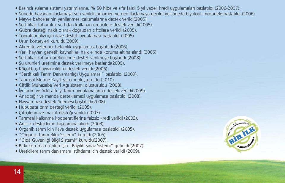 Sertifikalı tohumluk ve fidan kullanan üreticilere destek verildi(2005). Gübre desteği nakit olarak doğrudan çiftçilere verildi (2005). Toprak analizi için ilave destek uygulaması başlatıldı (2005).