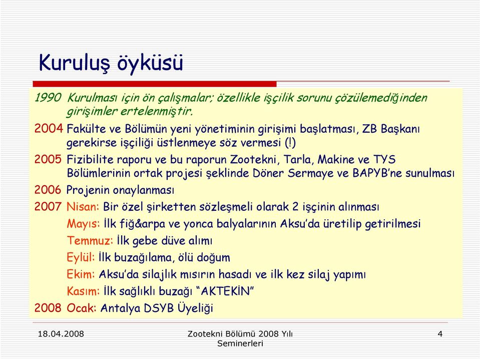 ) 2005 Fizibilite raporu ve bu raporun Zootekni, Tarla, Makine ve TYS Bölümlerinin ortak projesi şeklinde Döner Sermaye ve BAPYB ne sunulması 2006 Projenin onaylanması 2007 Nisan: