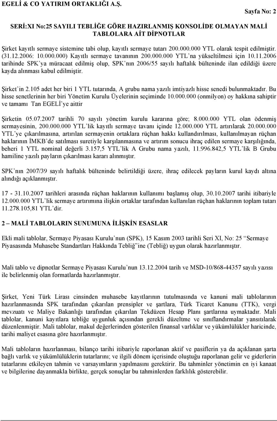 105 adet her biri 1 YTL tutarında, A grubu nama yazılı imtiyazlı hisse senedi bulunmaktadır. Bu hisse senetlerinin her biri Yönetim Kurulu Üyelerinin seçiminde 10.000.