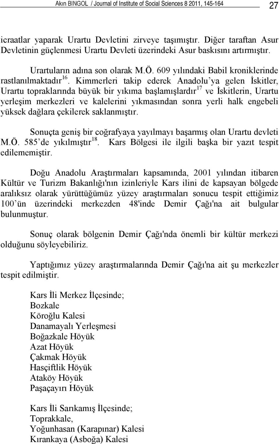 Kimmerleri takip ederek Anadolu ya gelen İskitler, Urartu topraklarında büyük bir yıkıma başlamışlardır 17 ve İskitlerin, Urartu yerleşim merkezleri ve kalelerini yıkmasından sonra yerli halk