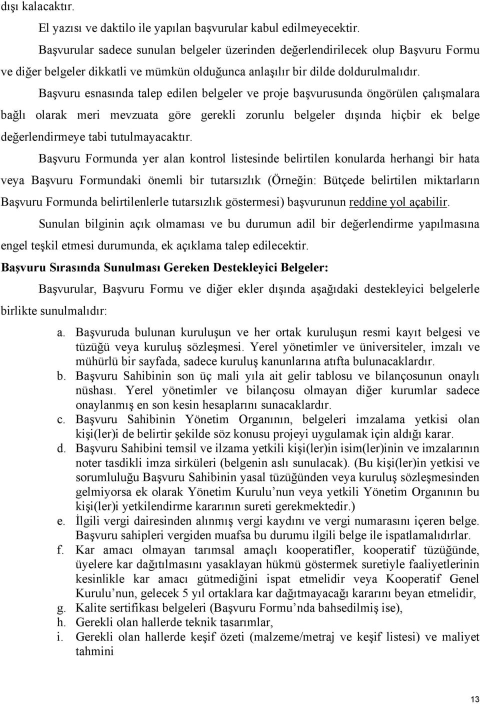 Başvuru esnasında talep edilen belgeler ve proje başvurusunda öngörülen çalışmalara bağlı olarak meri mevzuata göre gerekli zorunlu belgeler dışında hiçbir ek belge değerlendirmeye tabi