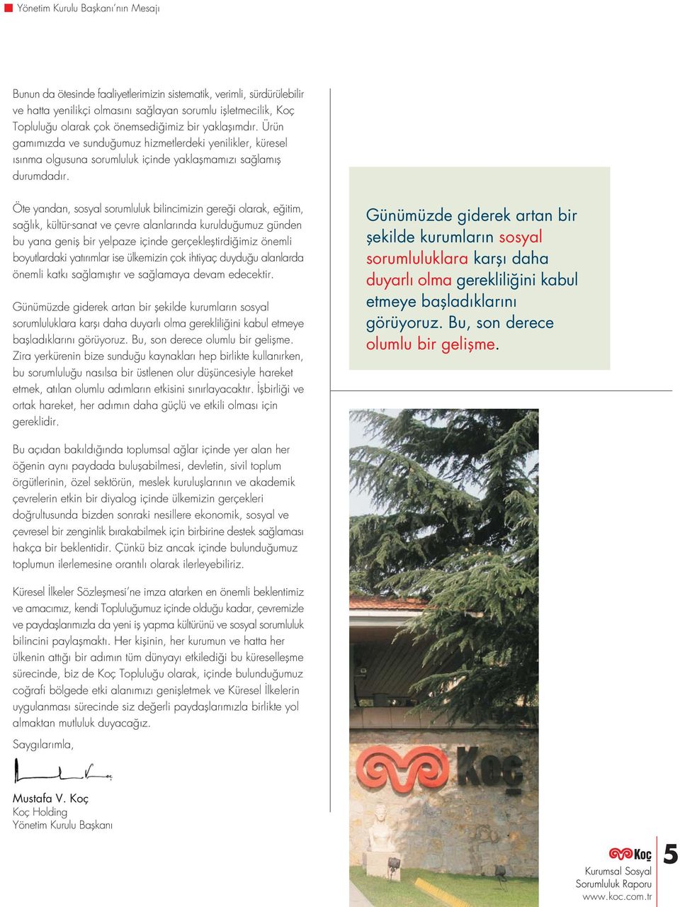 Öte yandan, sosyal sorumluluk bilincimizin gere i olarak, e itim, sa l k, kültür-sanat ve çevre alanlar nda kuruldu umuz günden bu yana genifl bir yelpaze içinde gerçeklefltirdi imiz önemli