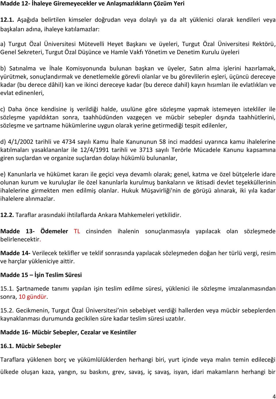 .1. Aşağıda belirtilen kimseler doğrudan veya dolaylı ya da alt yüklenici olarak kendileri veya başkaları adına, ihaleye katılamazlar: a) Turgut Özal Üniversitesi Mütevelli Heyet Başkanı ve üyeleri,