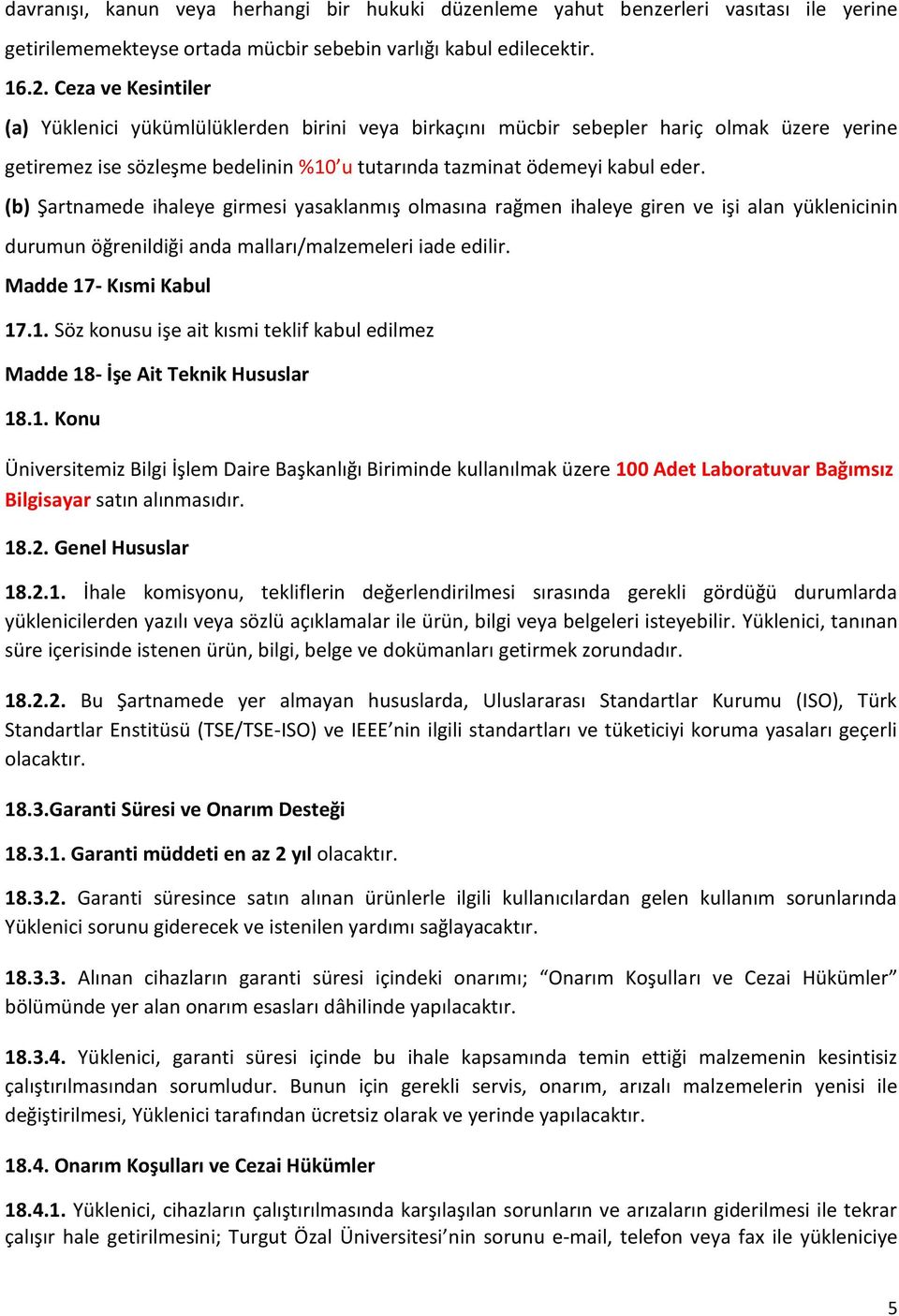 (b) Şartnamede ihaleye girmesi yasaklanmış olmasına rağmen ihaleye giren ve işi alan yüklenicinin durumun öğrenildiği anda malları/malzemeleri iade edilir. Madde 17