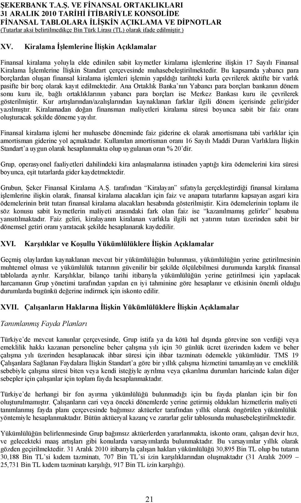 Bu kapsamda yabancı para borçlardan oluşan finansal kiralama işlemleri işlemin yapıldığı tarihteki kurla çevrilerek aktifte bir varlık pasifte bir borç olarak kayıt edilmektedir.