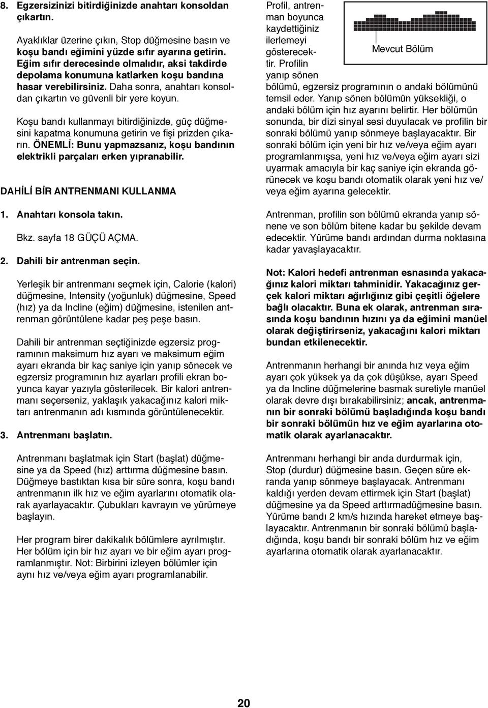 Koşu bandı kullanmayı bitirdiğinizde, güç düğmesini kapatma konumuna getirin ve fişi prizden çıkarın. ÖNEMLİ: Bunu yapmazsanız, koşu bandının elektrikli parçaları erken yıpranabilir.