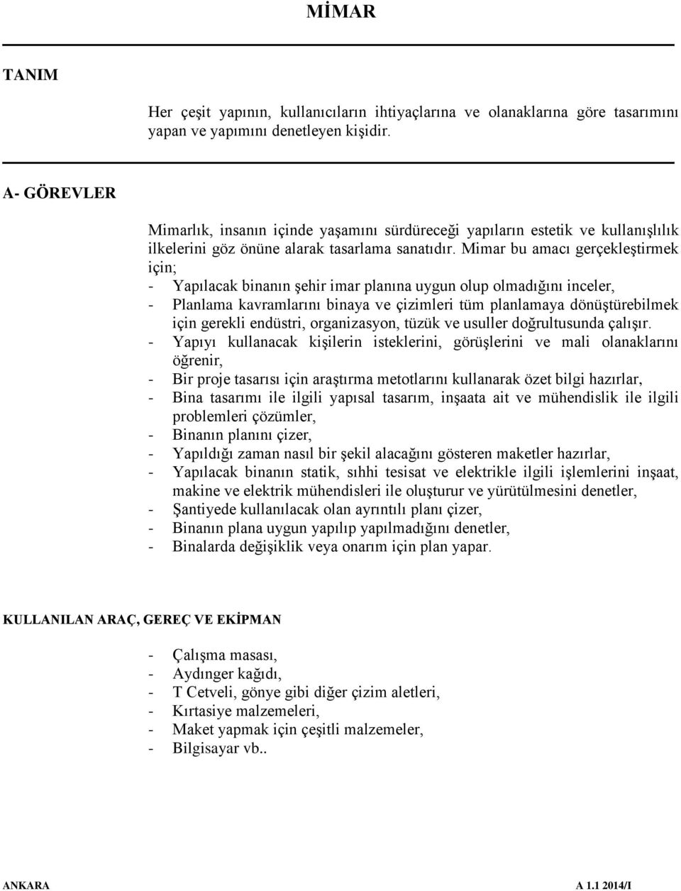 Mimar bu amacı gerçekleştirmek için; - Yapılacak binanın şehir imar planına uygun olup olmadığını inceler, - Planlama kavramlarını binaya ve çizimleri tüm planlamaya dönüştürebilmek için gerekli